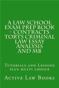 A Law School Exam Prep Book - Contracts Torts Criminal Law Essay Analysis and MB