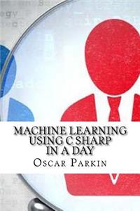 Machine Learning Using C Sharp In a Day