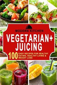 Vegetarian + Juicing: Box Set - 100 Easy Recipes For: Healthy Eating, Healthy Living, & Weight Loss