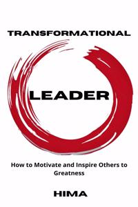 Transformational Leader: How to Motivate and Inspire Others to Greatness