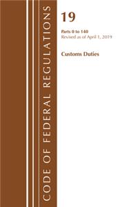 Code of Federal Regulations, Title 19 Customs Duties 0-140, Revised as of April 1, 2019