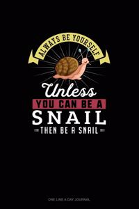 Always Be Yourself Unless You Can Be A Snail Then Be A Snail