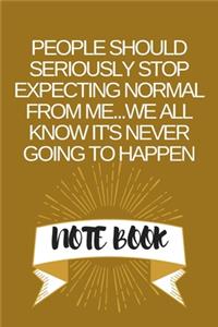 People Should Seriously Stop Expecting Normal from Me...We all know it's Never Going to Happen