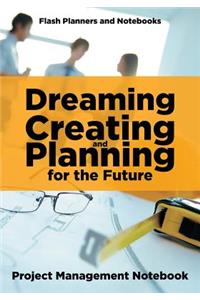 Dreaming, Creating, and Planning for the Future. Project Management Notebook.