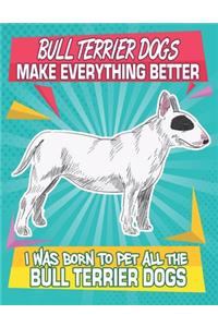 Bull Terrier Dogs Make Everything Better I Was Born To Pet All The Bull Terrier Dogs