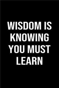 Wisdom Is Knowing You Must Learn
