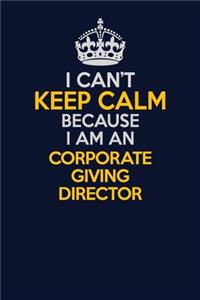 I Can't Keep Calm Because I Am An Corporate Giving Director