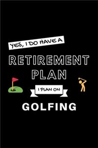 Yes, I Do Have A Retirement Plan I Plan On Golfing