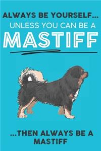 Always Be Yourself Unless You Can Be A Mastiff Then Always Be A Mastiff
