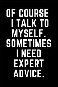 Of Course I Talk To Myself. Sometimes I Need Expert Advice.