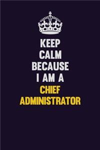Keep Calm Because I Am A Chief Administrator