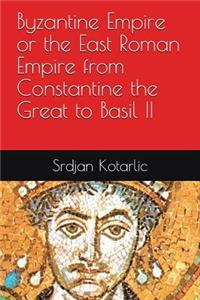 Byzantine Empire or the East Roman Empire from Constantine the Great to Basil II