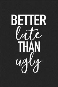 Better Late Than Ugly