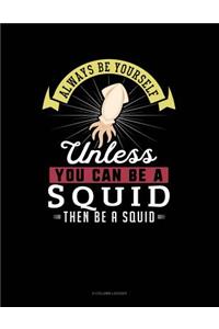 Always Be Yourself Unless You Can Be a Squid Then Be a Squid