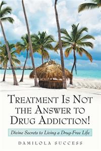 Treatment Is Not the Answer to Drug Addiction!
