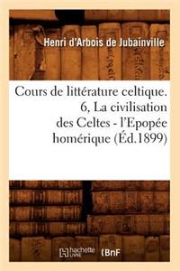 Cours de Littérature Celtique. 6, La Civilisation Des Celtes - l'Epopée Homérique (Éd.1899)