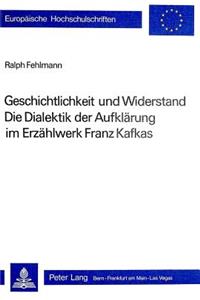 Geschichtlichkeit und Widerstand- Die Dialektik der Aufklaerung im Erzaehlwerk Franz Kafkas