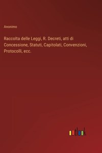 Raccolta delle Leggi, R. Decreti, atti di Concessione, Statuti, Capitolati, Convenzioni, Protocolli, ecc.