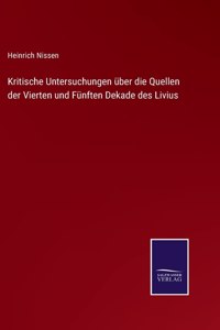 Kritische Untersuchungen über die Quellen der Vierten und Fünften Dekade des Livius
