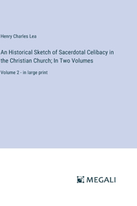 Historical Sketch of Sacerdotal Celibacy in the Christian Church; In Two Volumes: Volume 2 - in large print