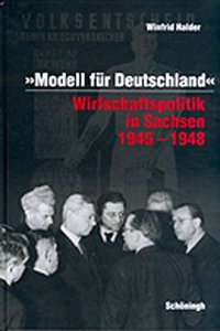Modell Für Deutschland. Wirtschaftspolitik in Sachsen 1945-1948