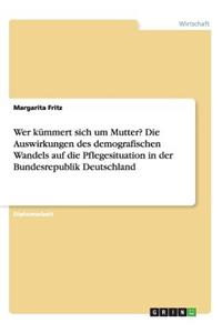 Wer kümmert sich um Mutter? Die Auswirkungen des demografischen Wandels auf die Pflegesituation in der Bundesrepublik Deutschland