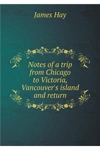 Notes of a Trip from Chicago to Victoria, Vancouver's Island and Return