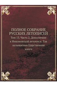 Polnoe Sobranie Russkih Letopisej Tom 13. Chast 2. Dopolnenie K Nikonovskoj Letopisi. Tak Nazyvaemaya Tsarstvennaya Kniga