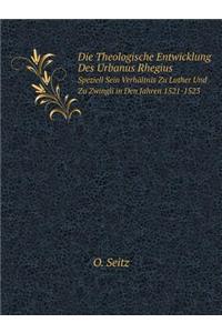 Die Theologische Entwicklung Des Urbanus Rhegius Speziell Sein Verhältnis Zu Luther Und Zu Zwingli in Den Jahren 1521-1523
