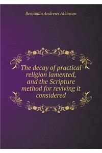 The Decay of Practical Religion Lamented, and the Scripture Method for Reviving It Considered