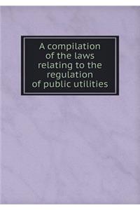 A Compilation of the Laws Relating to the Regulation of Public Utilities