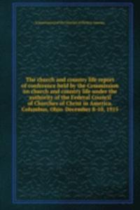 church and country life report of conference held by the Commission on church and country life under the authority of the Federal Council of Churches of Christ in America. Columbus, Ohio. December 8-10, 1915