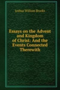 Essays on the Advent and Kingdom of Christ: And the Events Connected Therewith