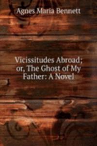 Vicissitudes Abroad; or, The Ghost of My Father: A Novel