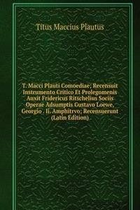 T. Macci Plauti Comoediae; Recensuit Instrumento Critico Et Prolegomenis Auxit Fridericus Ritschelius Sociis Operae Adsumptis Gustavo Loewe, Georgio . Ii. Amphitrvo; Recensuerunt (Latin Edition)