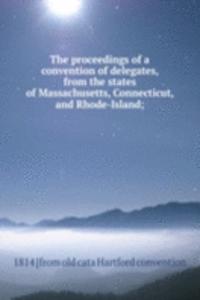 proceedings of a convention of delegates, from the states of Massachusetts, Connecticut, and Rhode-Island;