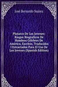 Plutarco De Los Jovenes: Rasgos Biograficos De Hombres Celebres De America, Escritos, Traducidos I Estractados Para El Uso De Los Jovenes (Spanish Edition)