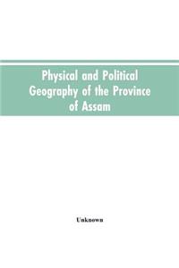 Physical and Political Geography of the Province of Assam