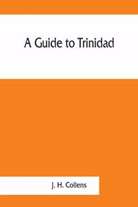 guide to Trinidad. A hand-book for the use of tourists and visitors