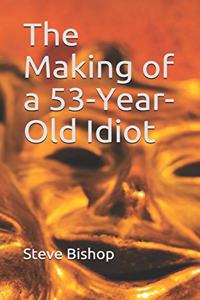 Making of a 53-Year-Old Idiot