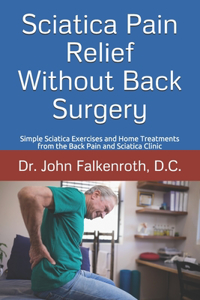 Sciatica Pain Relief Without Back Surgery: Simple Sciatica Exercises and Home Treatments from the Back Pain and Sciatica Clinic