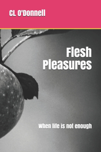 Flesh Pleasures: When life is not enough