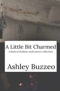 Little Bit Charmed: A book of shadows style poetry collection.