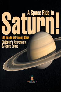 Space Ride to Saturn! 5th Grade Astronomy Book Children's Astronomy & Space Books