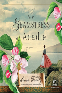 Seamstress of Acadie: A Historical Romance Novel of Fleeing War and New Beginnings Set in 1750's Canada