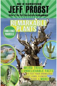 Remarkable Plants: Weird Trivia & Unbelievable Facts to Test Your Knowledge about Fungi, Flowers, Algae, & More!: Weird Trivia & Unbelievable Facts to Test Your Knowledge about Fungi, Flowers, Algae, & More!