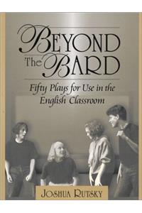Beyond the Bard: Fifty Plays for Use in the English Classroom