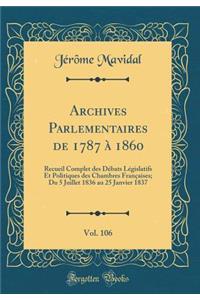 Archives Parlementaires de 1787 à 1860, Vol. 106: Recueil Complet des Débats Législatifs Et Politiques des Chambres Françaises; Du 5 Juillet 1836 au 25 Janvier 1837 (Classic Reprint)