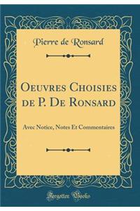 Oeuvres Choisies de P. de Ronsard: Avec Notice, Notes Et Commentaires (Classic Reprint)