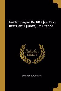 Campagne De 1815 [i.e. Dix-huit Cent Quinze] En France...